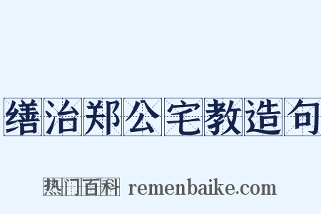 缮治郑公宅教造句是什么意思的图片